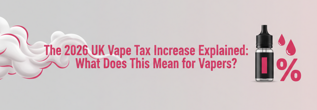 The 2026 UK Vape Tax Increase Explained: What Does This Mean for Vapers?