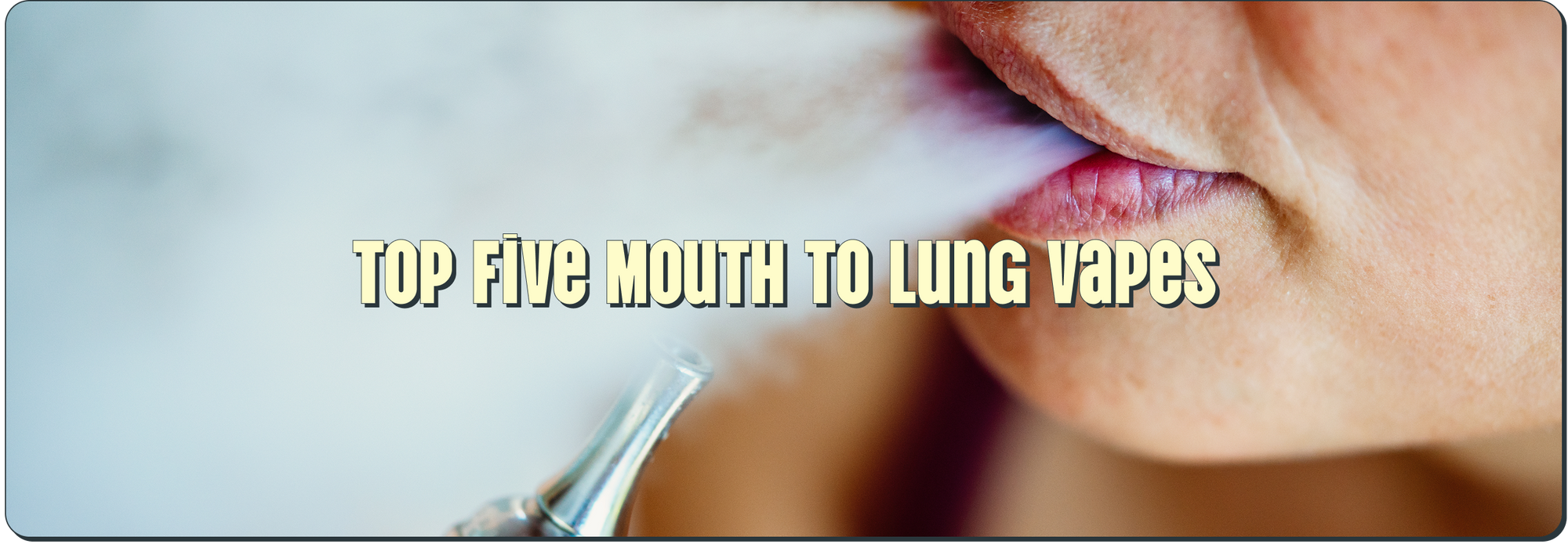 Top Five Mouth to Lung Vapes